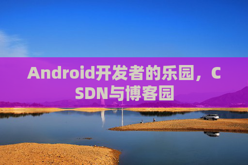 Android开发者的乐园，CSDN与博客园